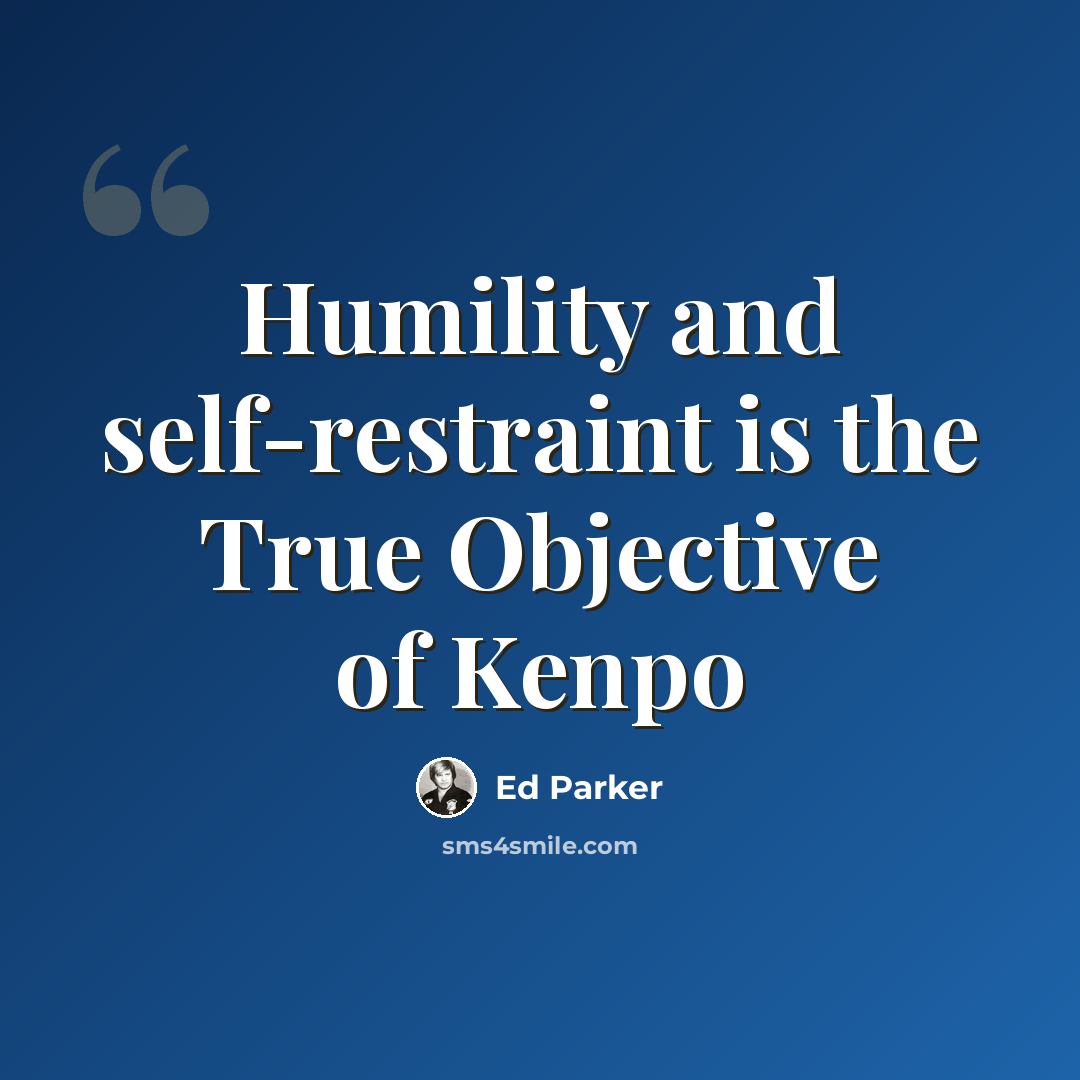 “Humility and self-restraint is the True Objective of Kenpo” quote by Ed Parker