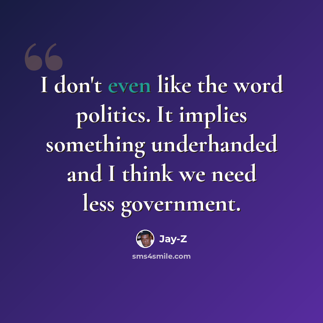 “I don't even like the word politics. It implies something underhanded and I think we need less government.” quote by Jay-Z