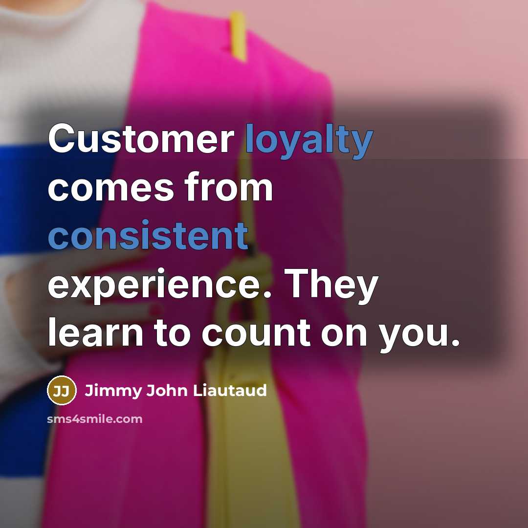 “Customer loyalty comes from consistent experience. They learn to count on you.” quote by Jimmy John Liautaud