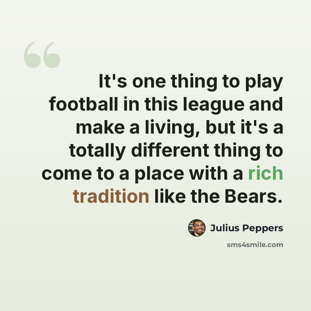 “It's one thing to play football in this league and make a living, but it's a totally different thing to come to a place with a rich tradition like the Bears.” quote by Julius Peppers