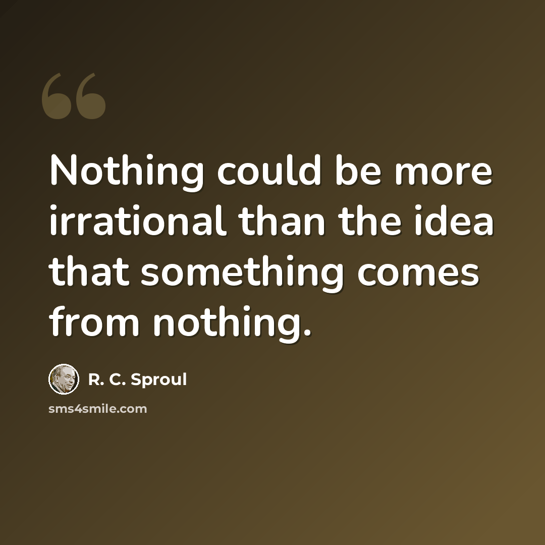 “Nothing could be more irrational than the idea that something comes from nothing.” quote by R. C. Sproul
