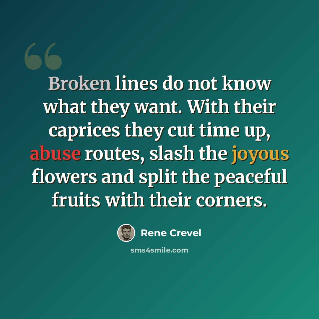 “Broken lines do not know what they want. With their caprices they cut time up, abuse routes, slash the joyous flowers and split the peaceful fruits with their corners.” quote by Rene Crevel
