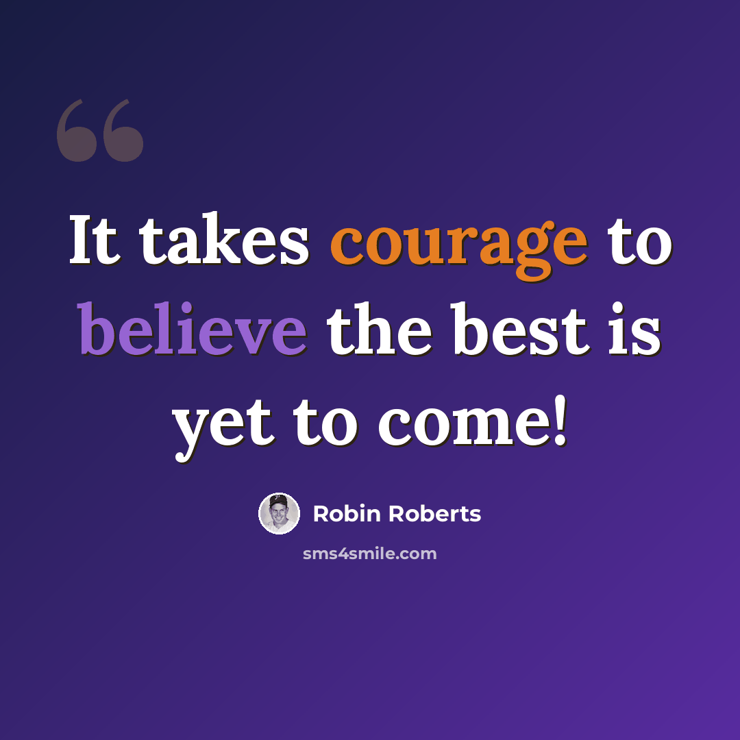 “It takes courage to believe the best is yet to come!” quote by Robin Roberts