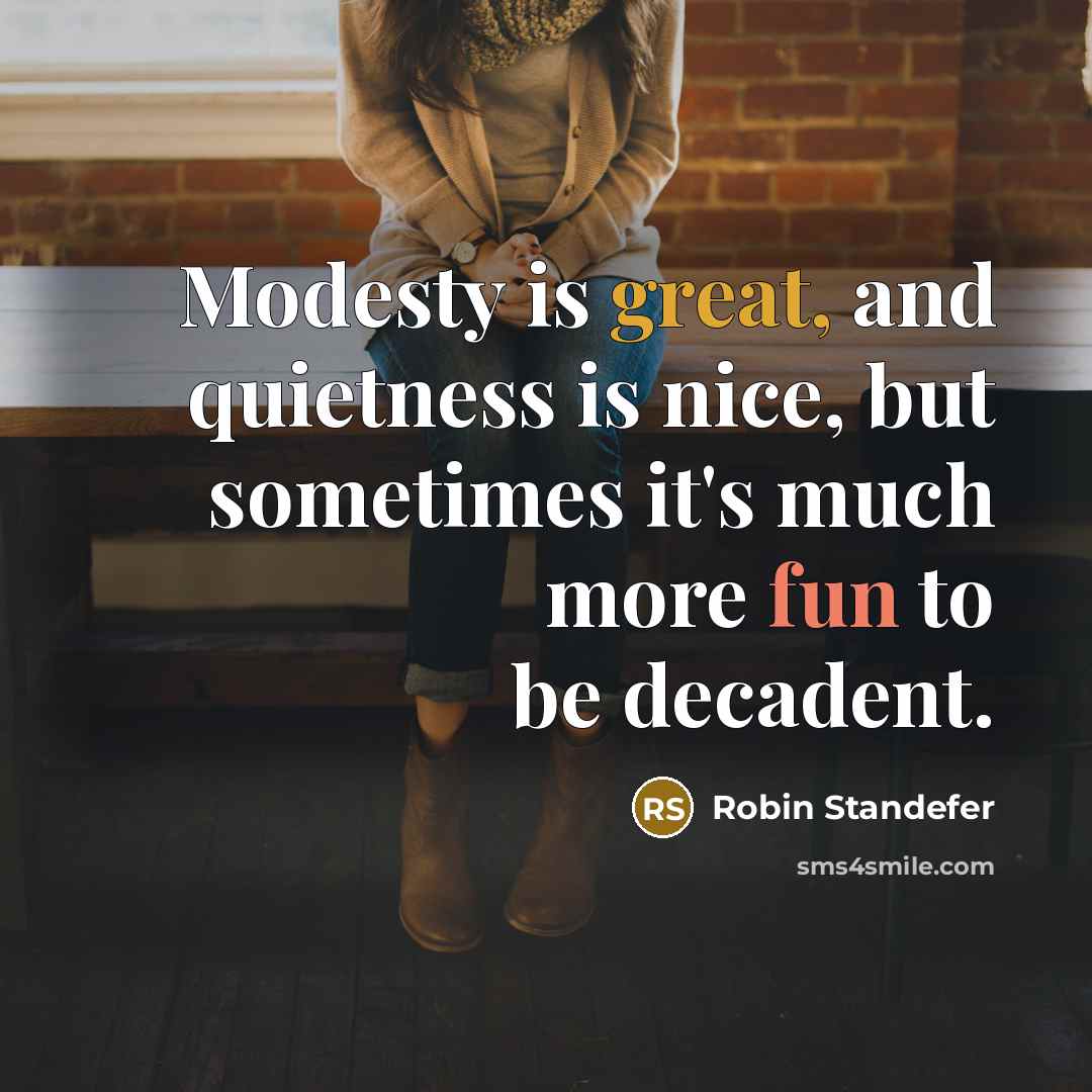 “Modesty is great, and quietness is nice, but sometimes it's much more fun to be decadent.” quote by Robin Standefer