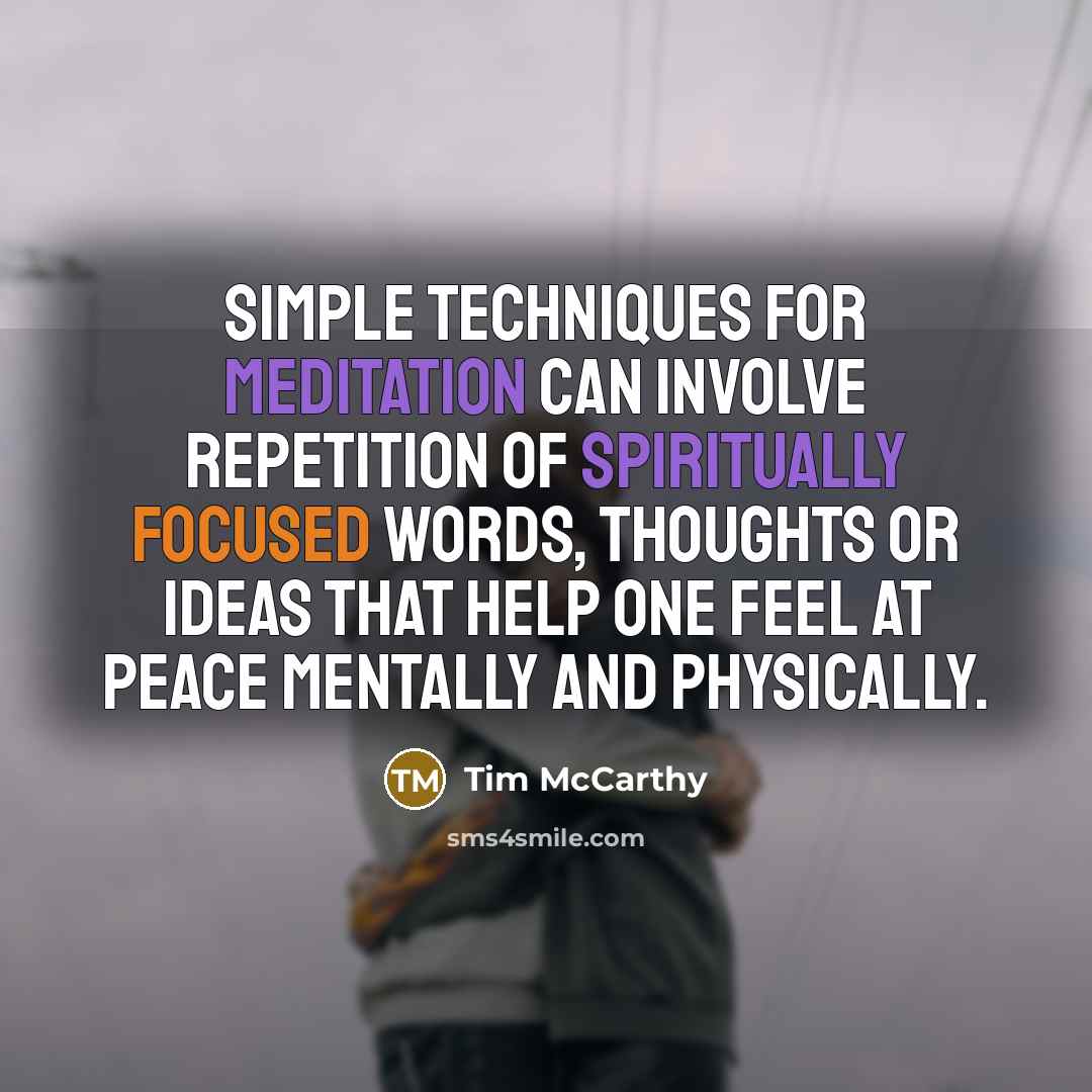 “Simple techniques for meditation can involve repetition of spiritually focused words, thoughts or ideas that help one feel at peace mentally and physically.” quote by Tim McCarthy