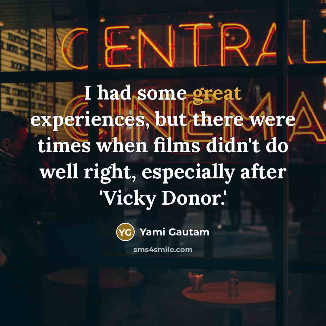 “I had some great experiences, but there were times when films didn't do well right, especially after 'Vicky Donor.'” quote by Yami Gautam