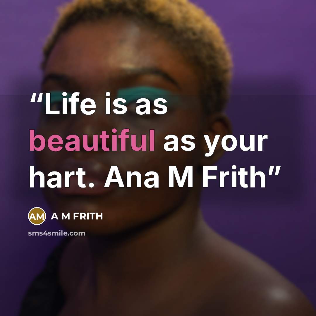 “Life is as beautiful as your hart. Ana M Frith” quote by A M FRITH