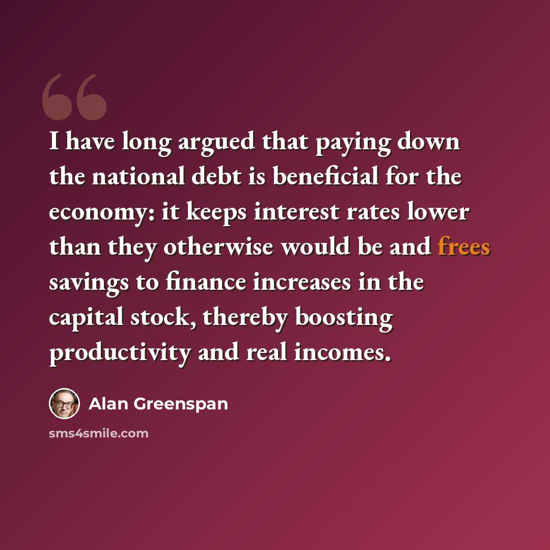 “I have long argued that paying down the national debt is beneficial for the economy: it keeps interest rates lower than they otherwise would be and frees savings to finance increases in the capital stock, thereby boosting productivity and real incomes.” quote by Alan Greenspan
