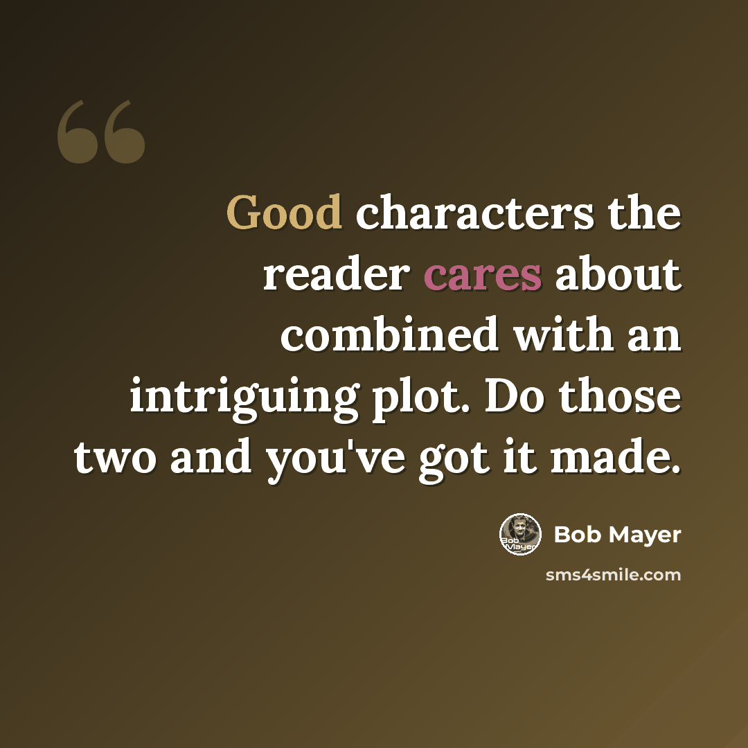 “Good characters the reader cares about combined with an intriguing plot. Do those two and you've got it made.” quote by Bob Mayer