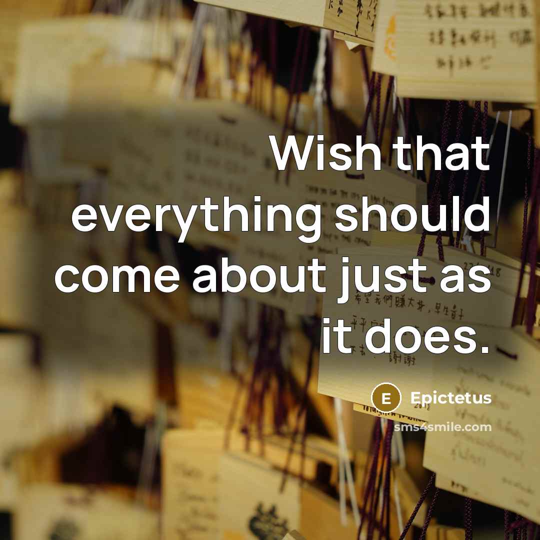 “Wish that everything should come about just as it does.” quote by Epictetus