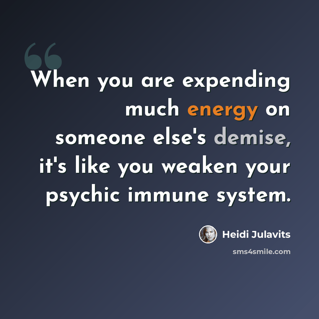 “When you are expending much energy on someone else's demise, it's like you weaken your psychic immune system.” quote by Heidi Julavits