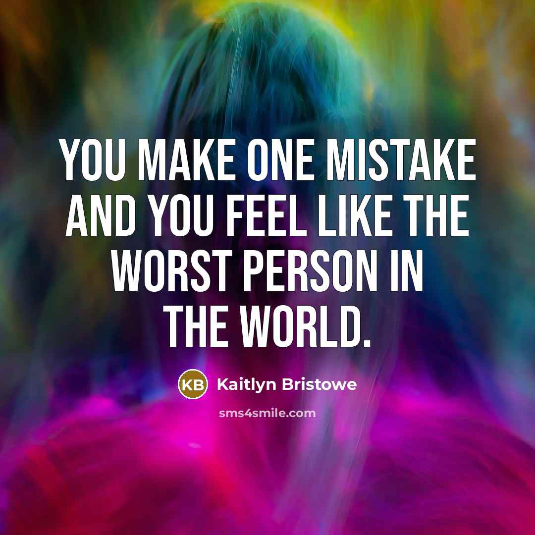 “You make one mistake and you feel like the worst person in the world.” quote by Kaitlyn Bristowe