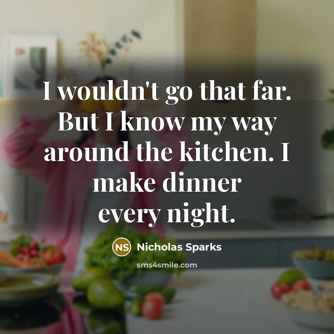 “I wouldn't go that far. But I know my way around the kitchen. I make dinner every night.” quote by Nicholas Sparks