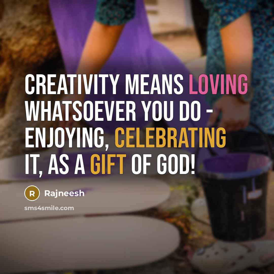 “Creativity means loving whatsoever you do - enjoying, celebrating it, as a gift of God!” quote by Rajneesh