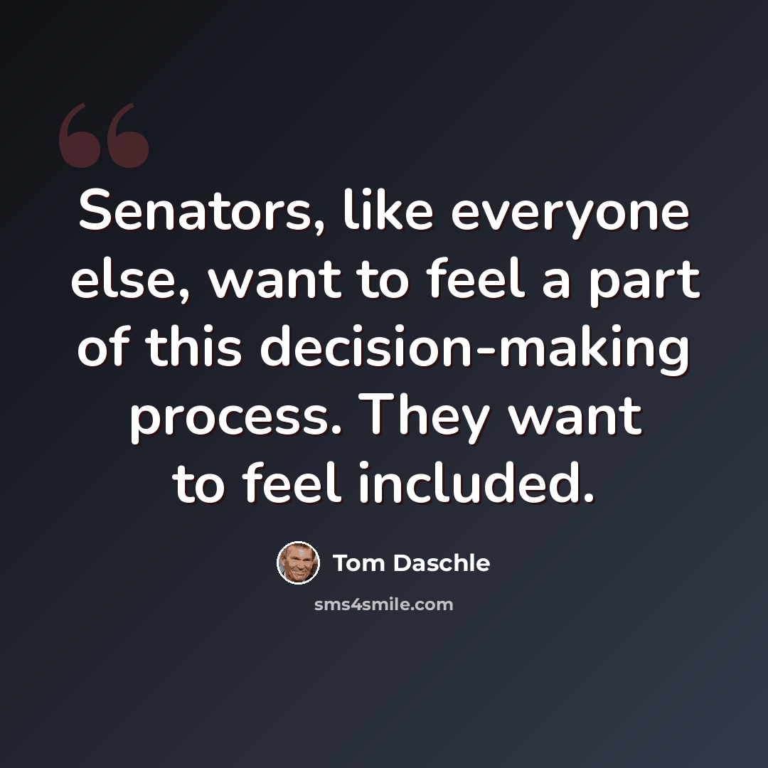“Senators, like everyone else, want to feel a part of this decision-making process. They want to feel included.” quote by Tom Daschle