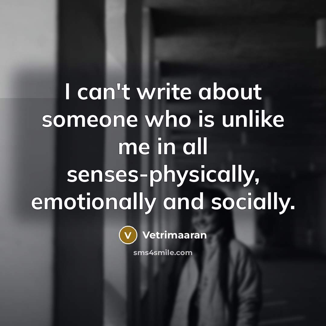 “I can't write about someone who is unlike me in all senses-physically, emotionally and socially.” quote by Vetrimaaran