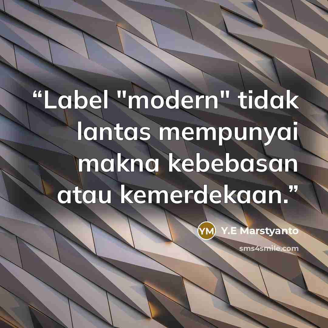 “Label "modern" tidak lantas mempunyai makna kebebasan atau kemerdekaan.” quote by Y.E Marstyanto