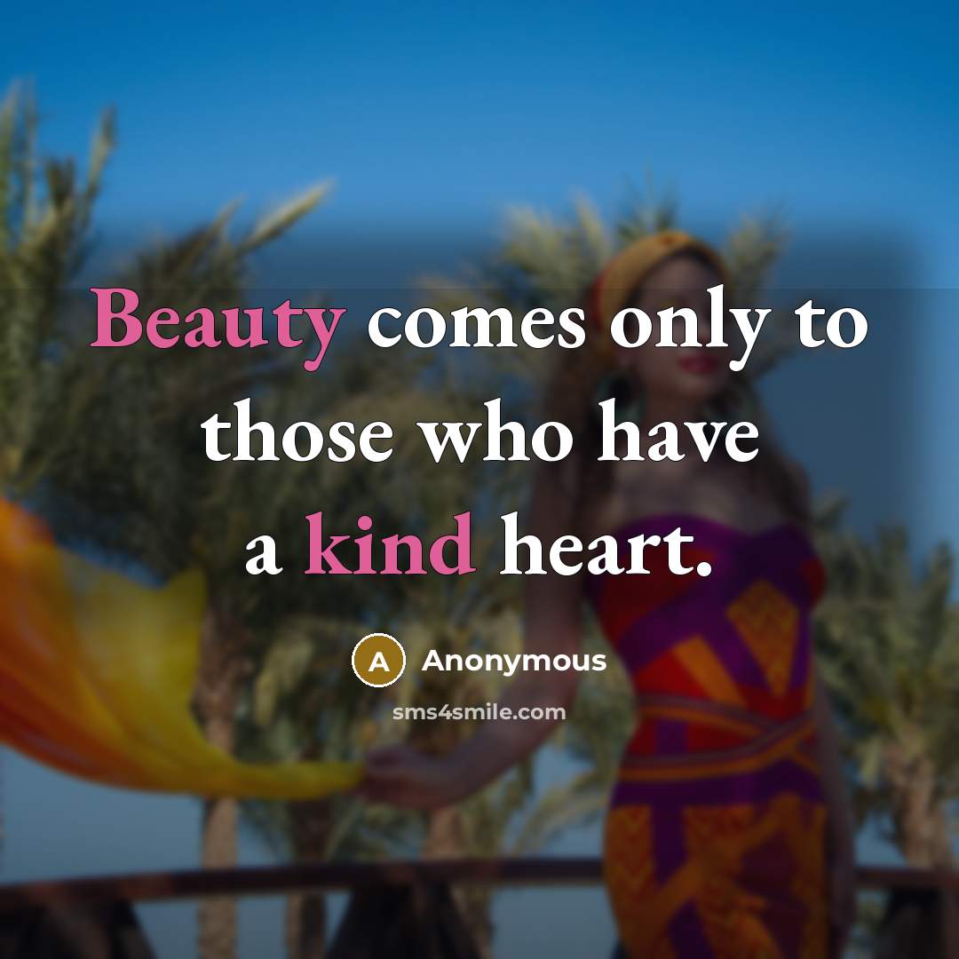 “Beauty comes only to those who have a kind heart.” quote by Anonymous