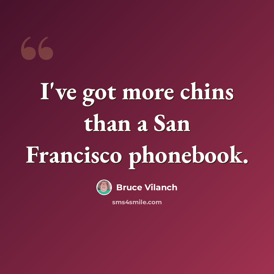 “I've got more chins than a San Francisco phonebook.” quote by Bruce Vilanch