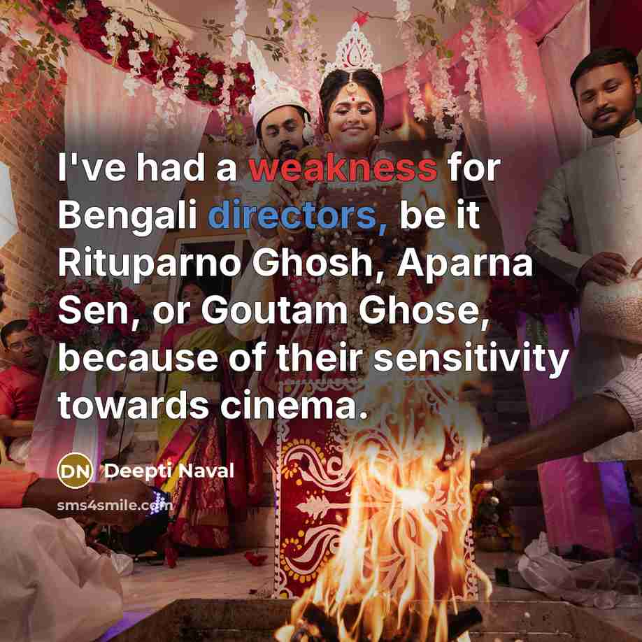 “I've had a weakness for Bengali directors, be it Rituparno Ghosh, Aparna Sen, or Goutam Ghose, because of their sensitivity towards cinema.” quote by Deepti Naval