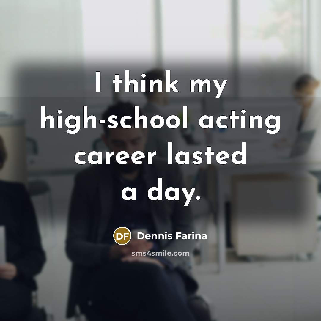 “I think my high-school acting career lasted a day.” quote by Dennis Farina