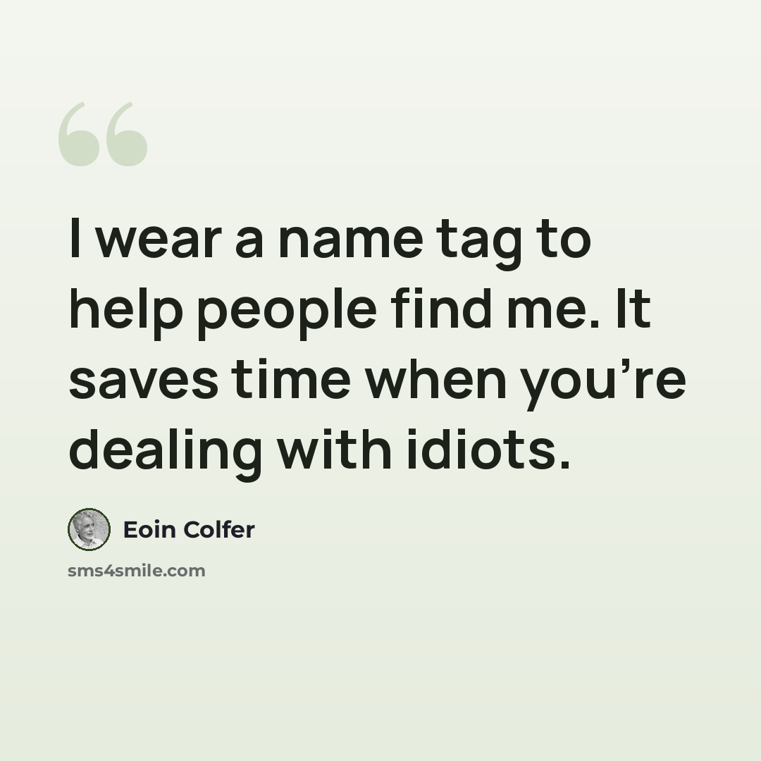 “I wear a name tag to help people find me. It saves time when you're dealing with idiots.” quote by Eoin Colfer