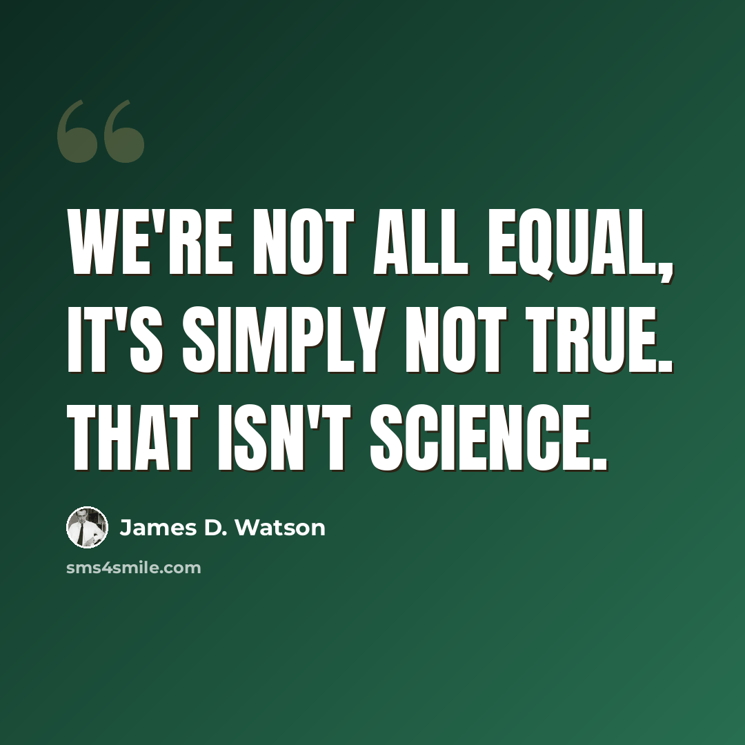 “We're not all equal, it's simply not true. That isn't science.” quote by James D. Watson