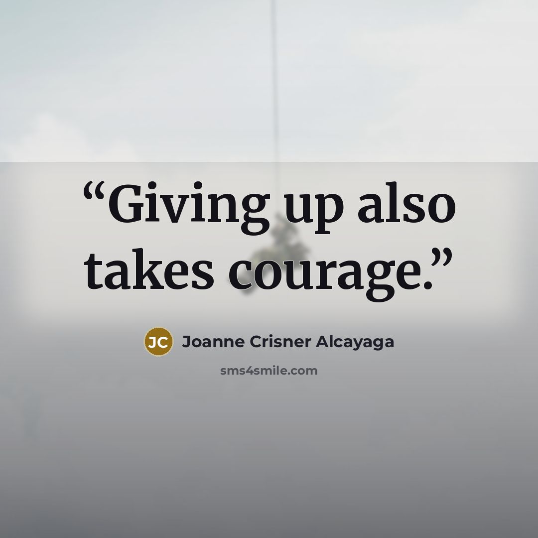 “Giving up also takes courage.” quote by Joanne Crisner Alcayaga