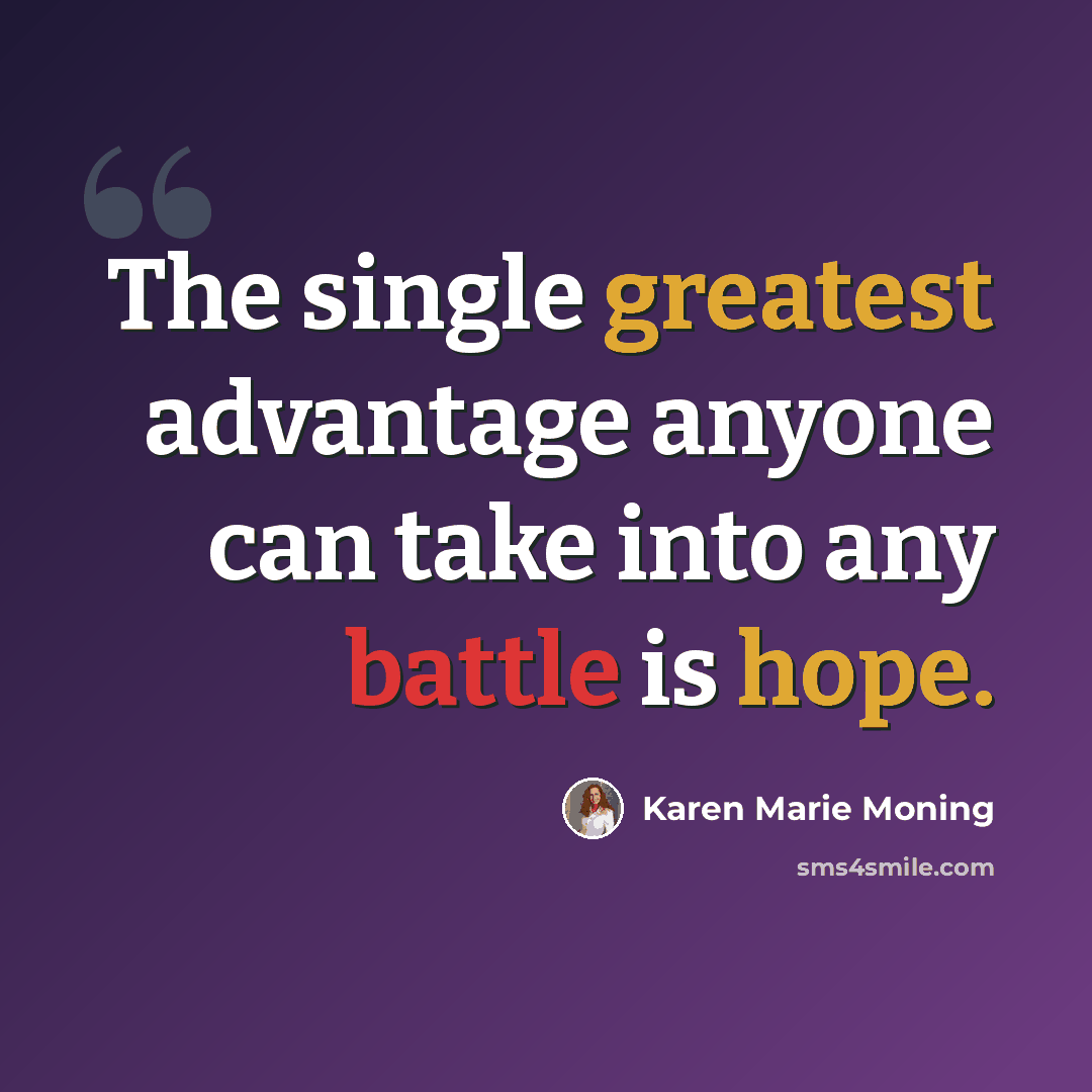 “The single greatest advantage anyone can take into any battle is hope.” quote by Karen Marie Moning