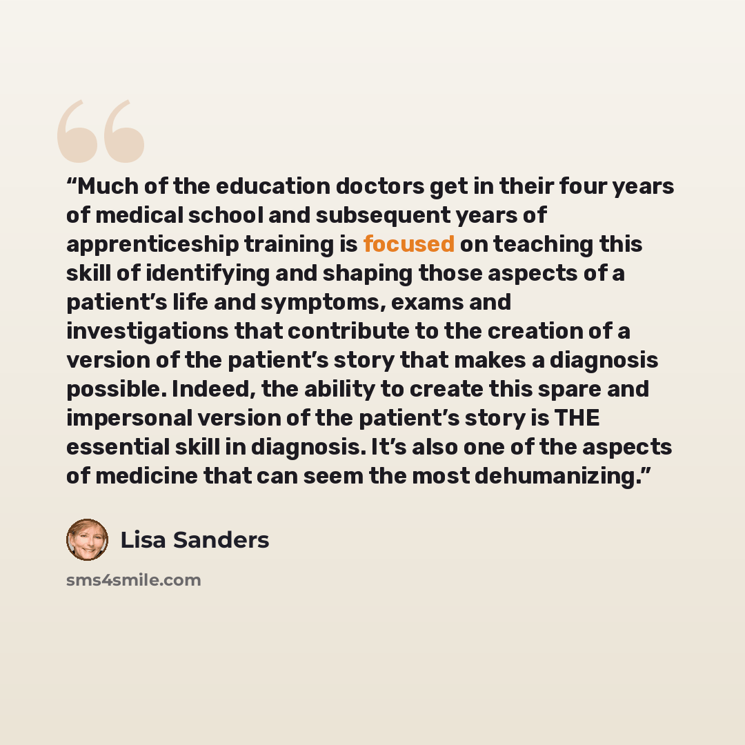 “Much of the education doctors get in their four years of medical school and subsequent years of apprenticeship training is focused on teaching this skill of identifying and shaping those aspects of a patient’s life and symptoms, exams and investigations that contribute to the creation of a version…” quote by Lisa Sanders
