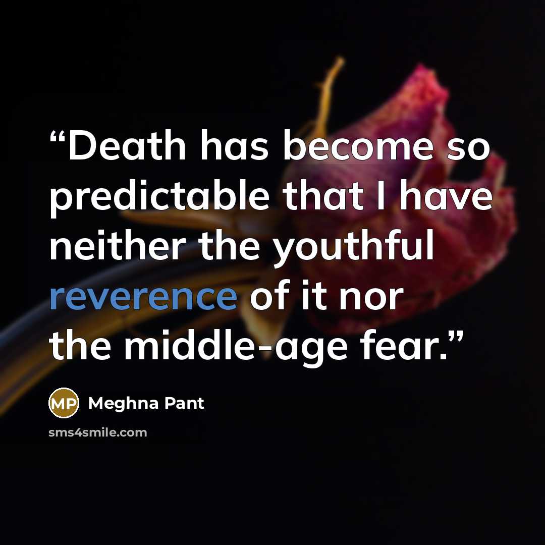 “Death has become so predictable that I have neither the youthful reverence of it nor the middle-age fear.” quote by Meghna Pant