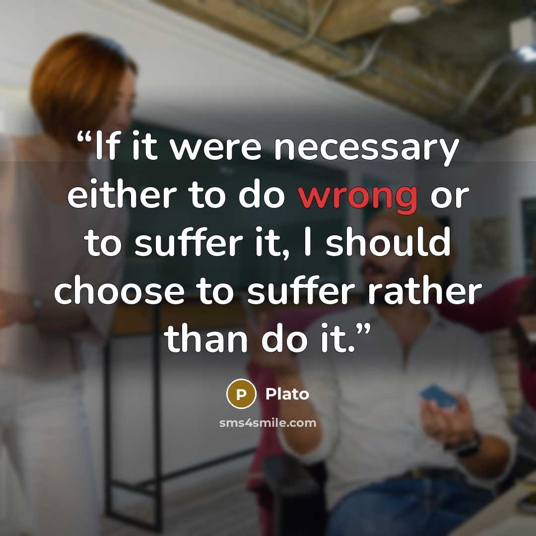 “If it were necessary either to do wrong or to suffer it, I should choose to suffer rather than do it.” quote by Plato