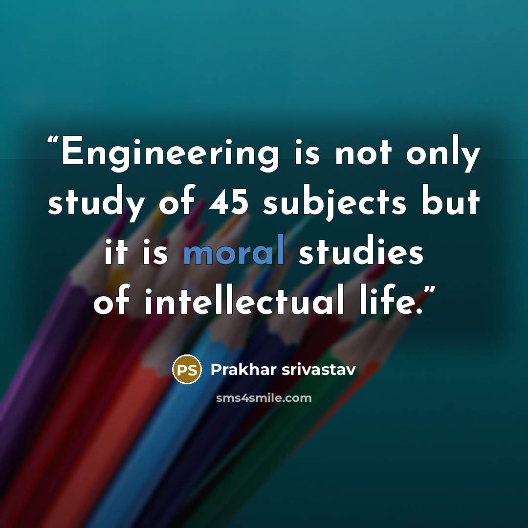 “Engineering is not only study of 45 subjects but it is moral studies of intellectual life.” quote by Prakhar Srivastav