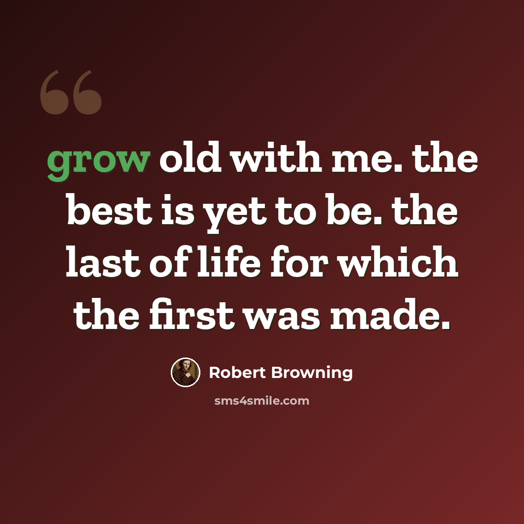 “grow old with me. the best is yet to be. the last of life for which the first was made.” quote by Robert Browning