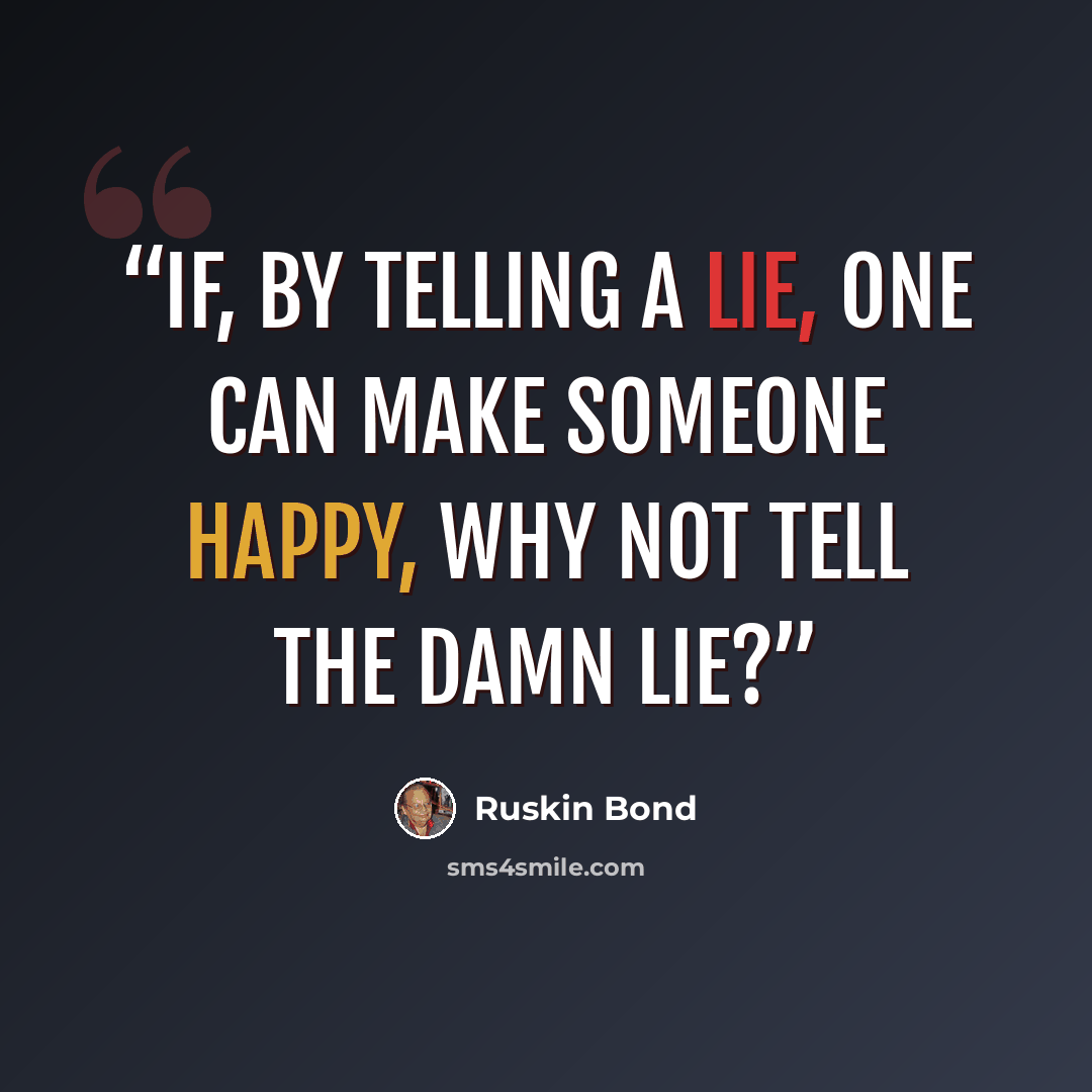 “If, by telling a lie, one can make someone happy, why not tell the damn lie?” quote by Ruskin Bond