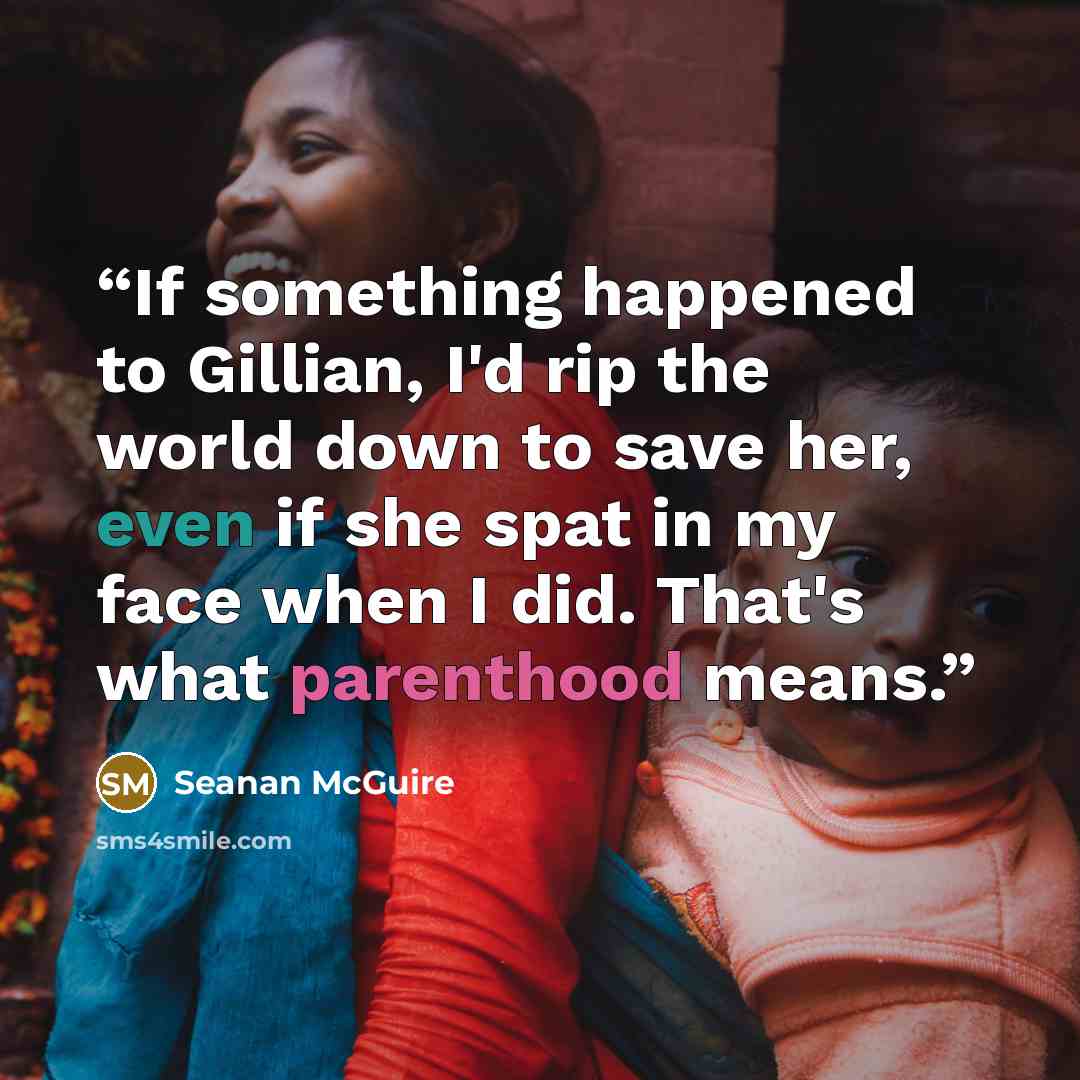 “If something happened to Gillian, I'd rip the world down to save her, even if she spat in my face when I did. That's what parenthood means.” quote by Seanan McGuire