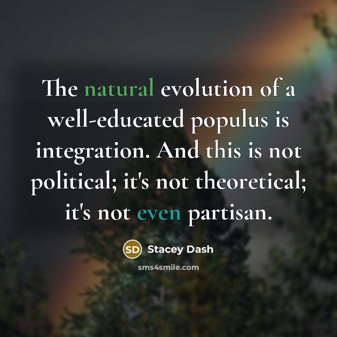 “The natural evolution of a well-educated populus is integration. And this is not political; it's not theoretical; it's not even partisan.” quote by Stacey Dash