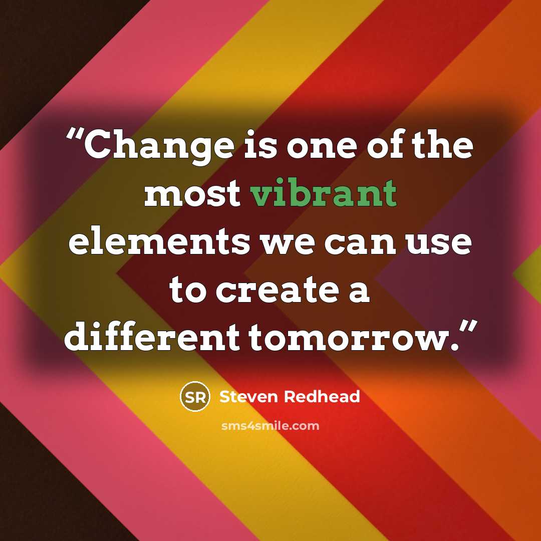 “Change is one of the most vibrant elements we can use to create a different tomorrow.” quote by steven redhead