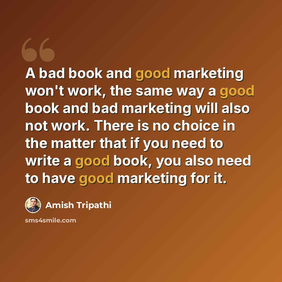 “A bad book and good marketing won't work, the same way a good book and bad marketing will also not work. There is no choice in the matter that if you need to write a good book, you also need to have good marketing for it.” quote by Amish Tripathi