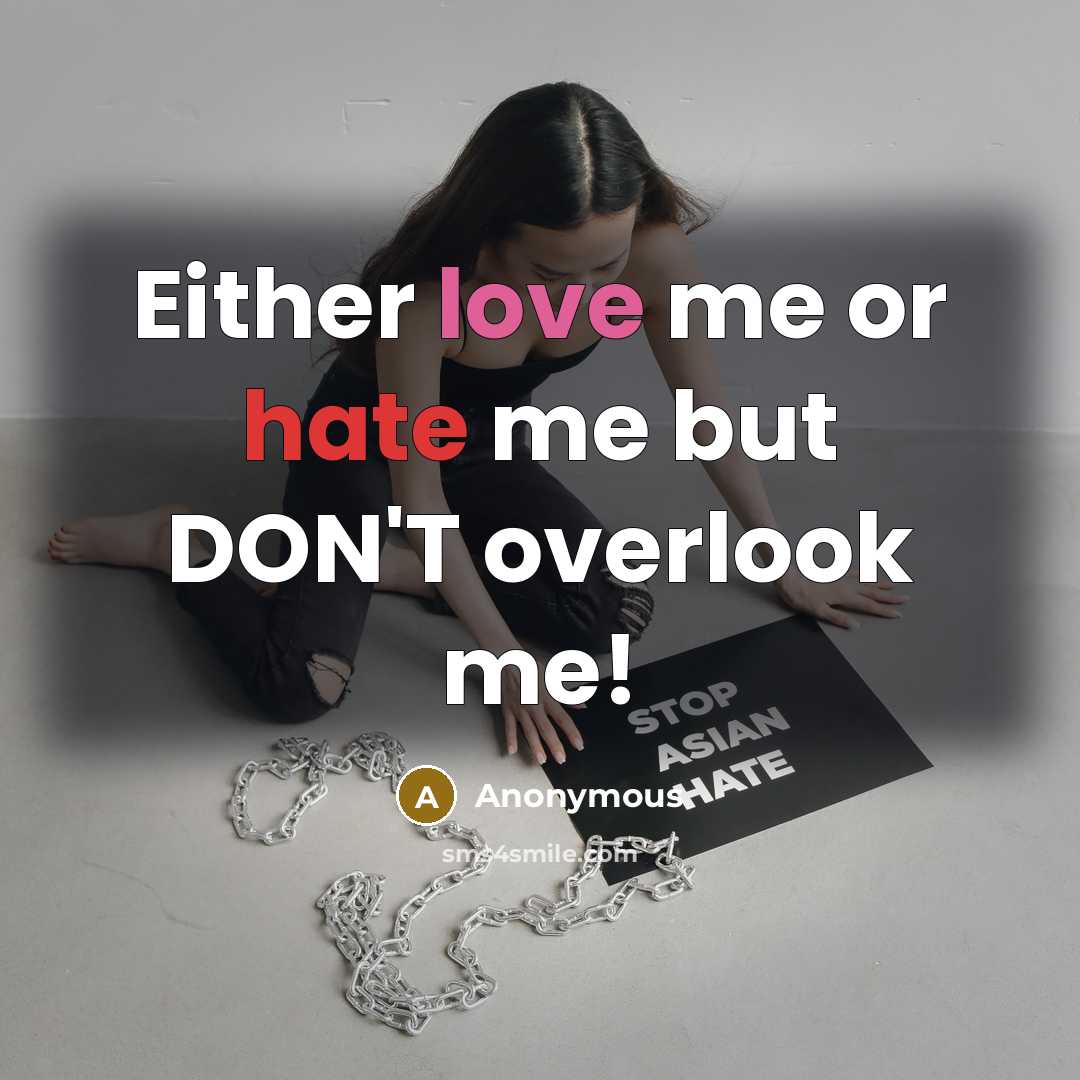 “Either love me or hate me but DON'T overlook me!” quote by Anonymous