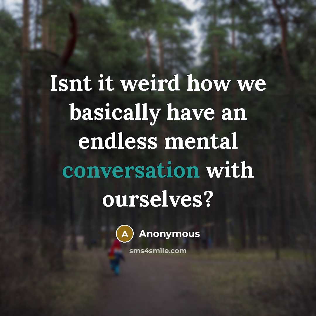 “Isnt it weird how we basically have an endless mental conversation with ourselves?” quote by Anonymous