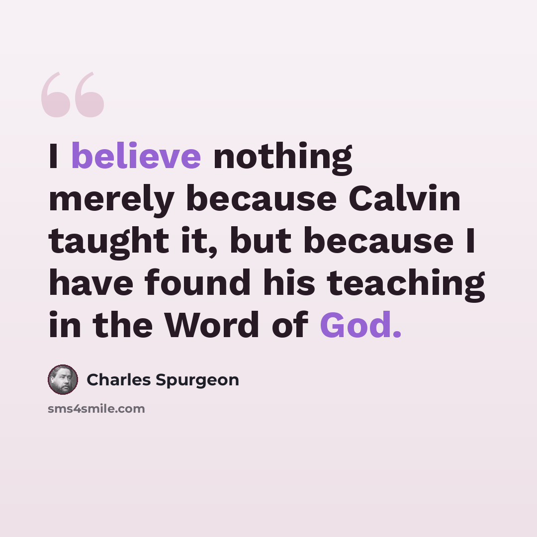 “I believe nothing merely because Calvin taught it, but because I have found his teaching in the Word of God.” quote by Charles Spurgeon