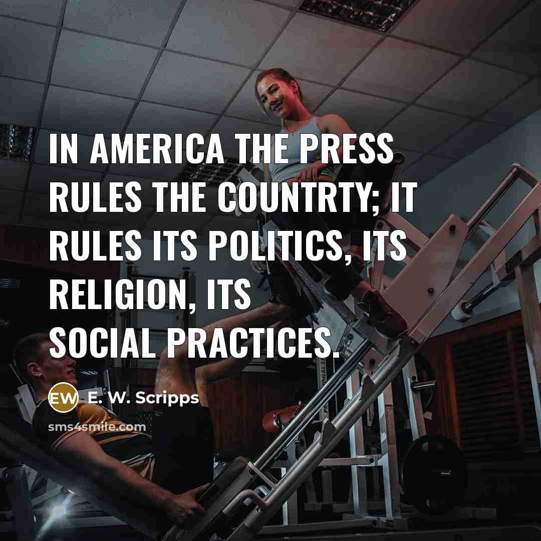 “In America the press rules the countrty; it rules its politics, its religion, its social practices.” quote by E. W. Scripps