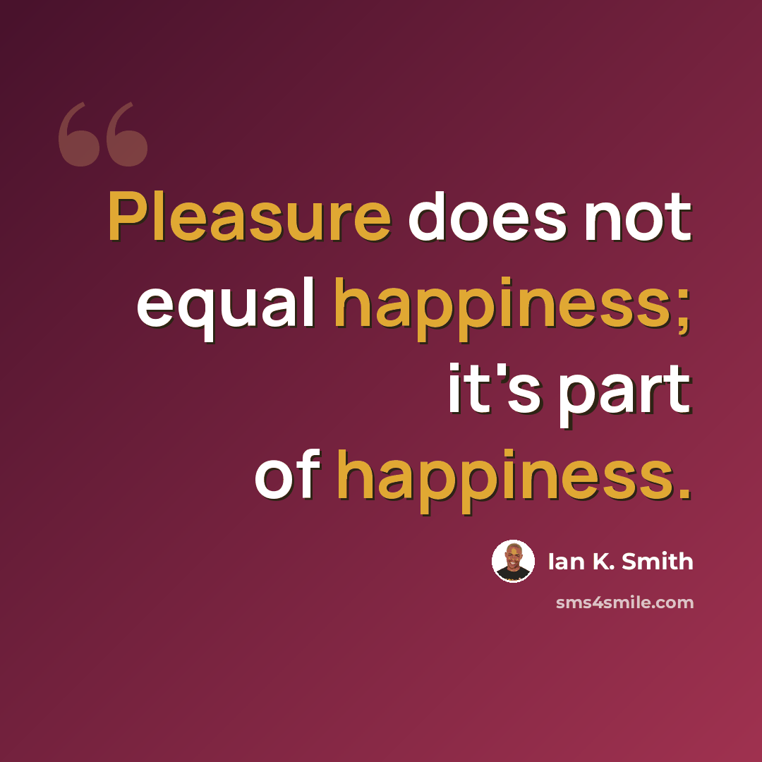“Pleasure does not equal happiness; it's part of happiness.” quote by Ian K. Smith