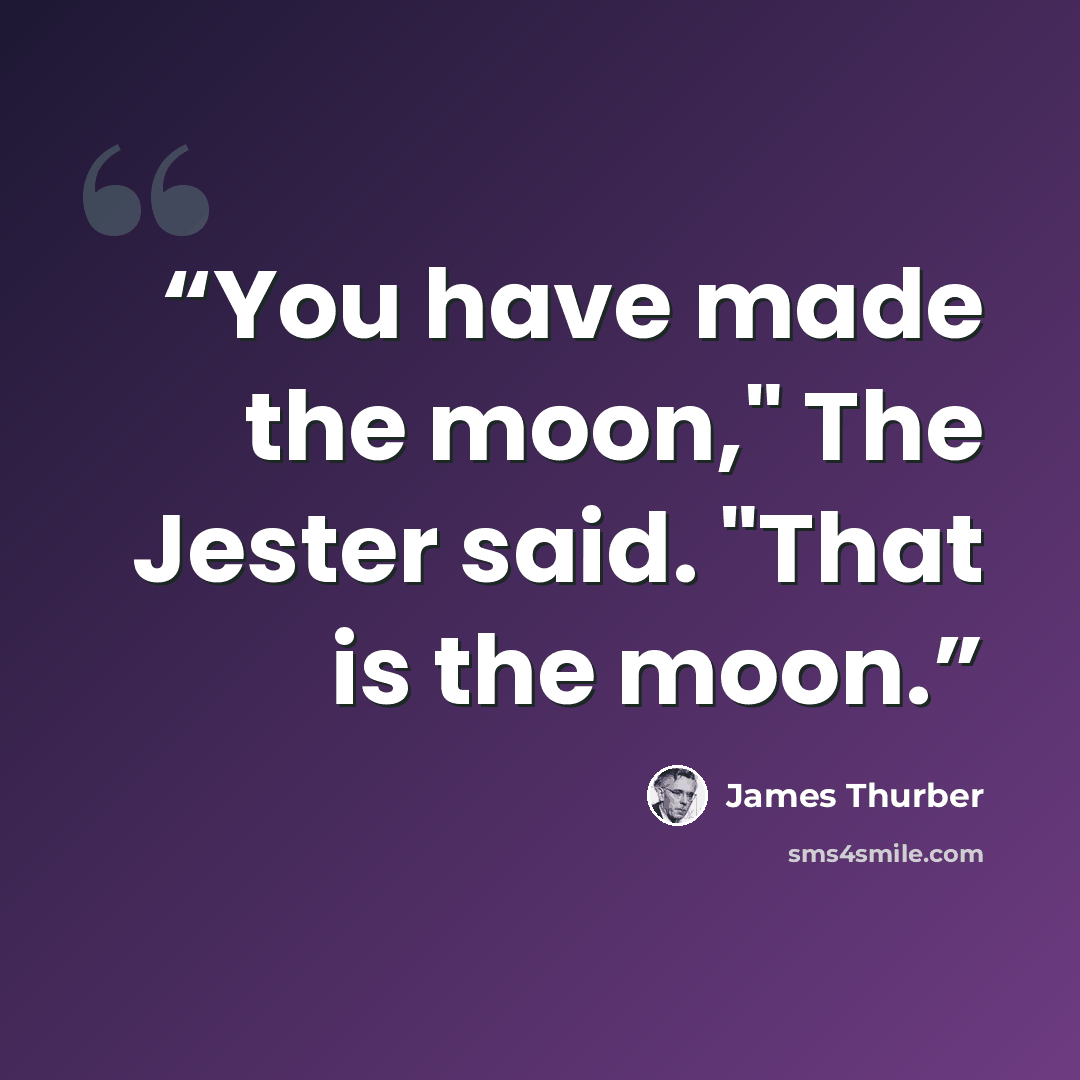“You have made the moon," The Jester said. "That is the moon.” quote by James Thurber