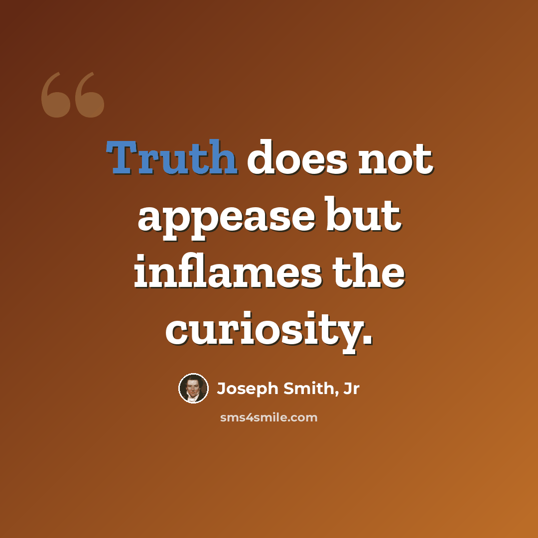 “Truth does not appease but inflames the curiosity.” quote by Joseph Smith, Jr