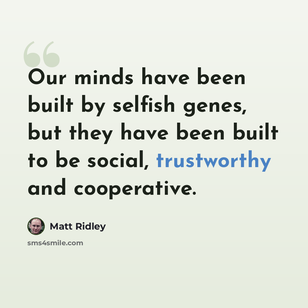 “Our minds have been built by selfish genes, but they have been built to be social, trustworthy and cooperative.” quote by Matt Ridley