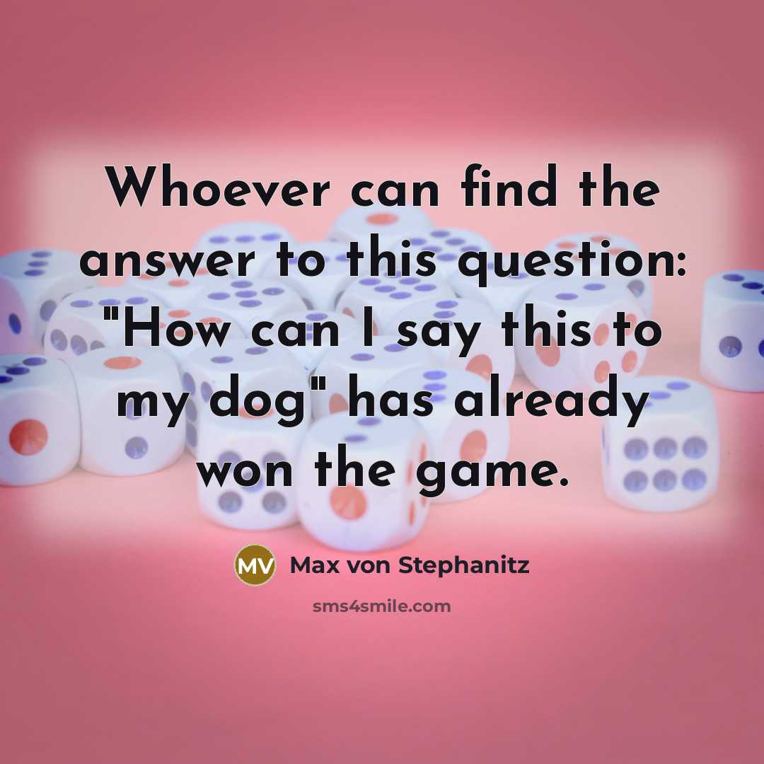 “Whoever can find the answer to this question: "How can I say this to my dog" has already won the game.” quote by Max von Stephanitz
