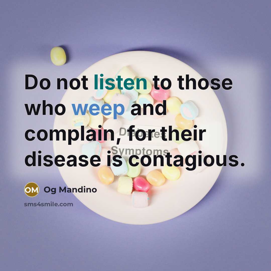 “Do not listen to those who weep and complain, for their disease is contagious.” quote by Og Mandino