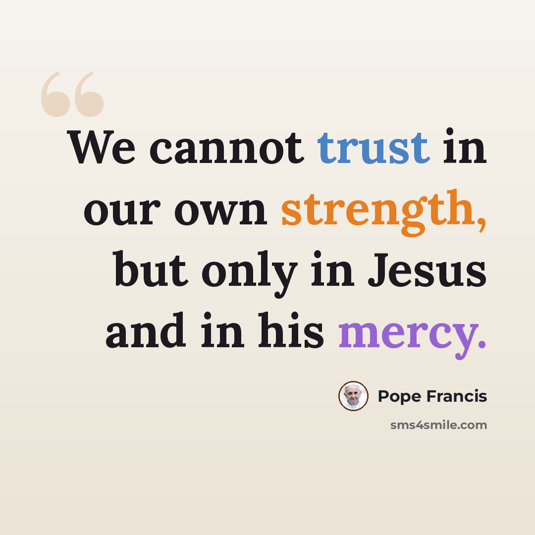“We cannot trust in our own strength, but only in Jesus and in his mercy.” quote by Pope Francis